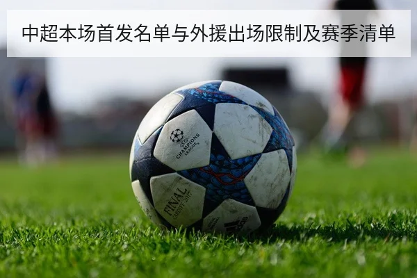 中超本场首发名单与外援出场限制及赛季清单